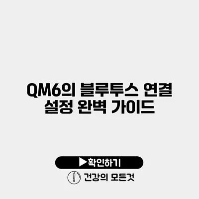 QM6의 블루투스 연결 설정 완벽 가이드