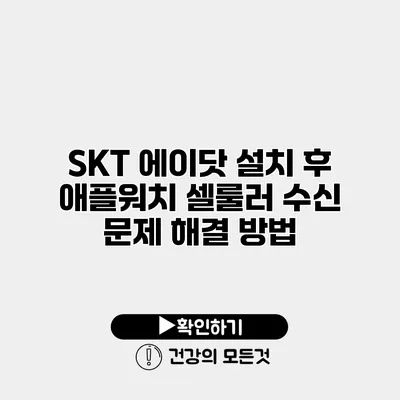 SKT 에이닷 설치 후 애플워치 셀룰러 수신 문제 해결 방법
