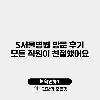 S서울병원 방문 후기 모든 직원이 친절했어요