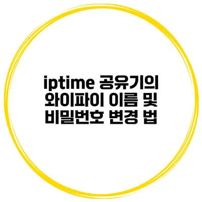 iptime 공유기의 와이파이 이름 및 비밀번호 변경 법