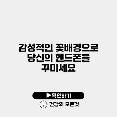 감성적인 꽃배경으로 당신의 핸드폰을 꾸미세요