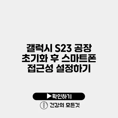 갤럭시 S23 공장 초기화 후 스마트폰 접근성 설정하기