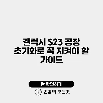 갤럭시 S23 공장 초기화로 꼭 지켜야 할 가이드