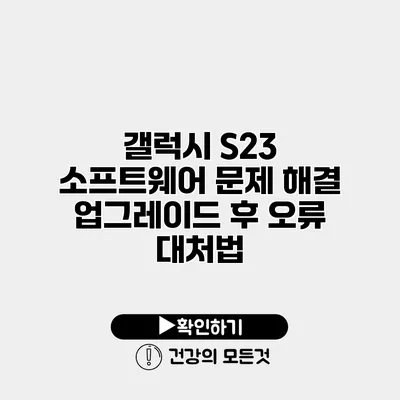 갤럭시 S23 소프트웨어 문제 해결 업그레이드 후 오류 대처법