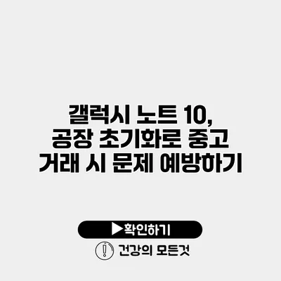 갤럭시 노트 10, 공장 초기화로 중고 거래 시 문제 예방하기