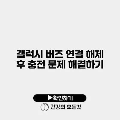 갤럭시 버즈 연결 해제 후 충전 문제 해결하기