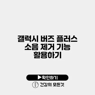 갤럭시 버즈 플러스 소음 제거 기능 활용하기