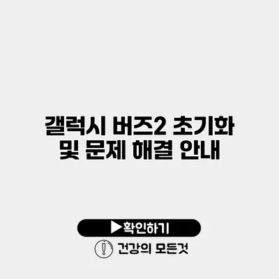 갤럭시 버즈2 초기화 및 문제 해결 안내