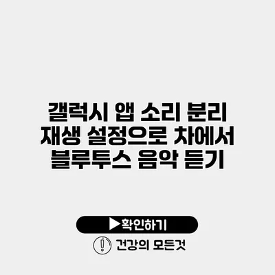 갤럭시 앱 소리 분리 재생 설정으로 차에서 블루투스 음악 듣기
