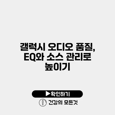 갤럭시 오디오 품질, EQ와 소스 관리로 높이기