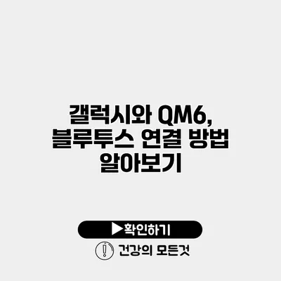 갤럭시와 QM6, 블루투스 연결 방법 알아보기