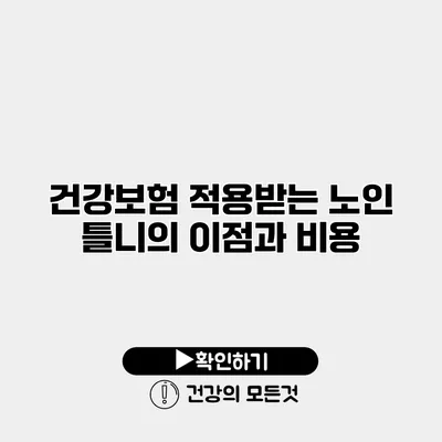 건강보험 적용받는 노인 틀니의 이점과 비용
