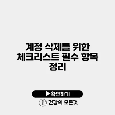 계정 삭제를 위한 체크리스트 필수 항목 정리
