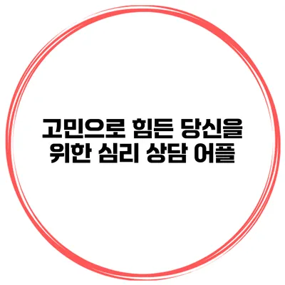 고민으로 힘든 당신을 위한 심리 상담 어플