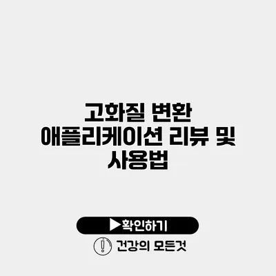고화질 변환 애플리케이션 리뷰 및 사용법