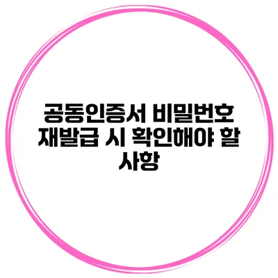 공동인증서 비밀번호 재발급 시 확인해야 할 사항