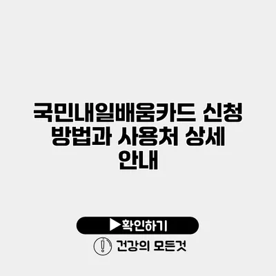 국민내일배움카드 신청 방법과 사용처 상세 안내