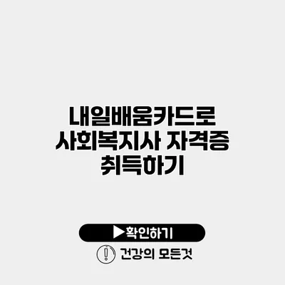 내일배움카드로 사회복지사 자격증 취득하기