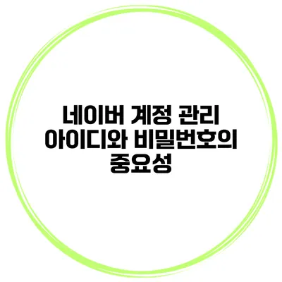 네이버 계정 관리 아이디와 비밀번호의 중요성