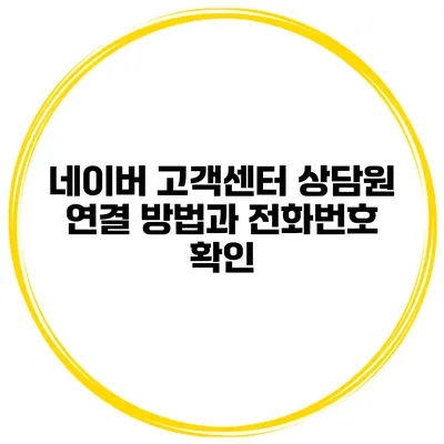 네이버 고객센터 상담원 연결 방법과 전화번호 확인