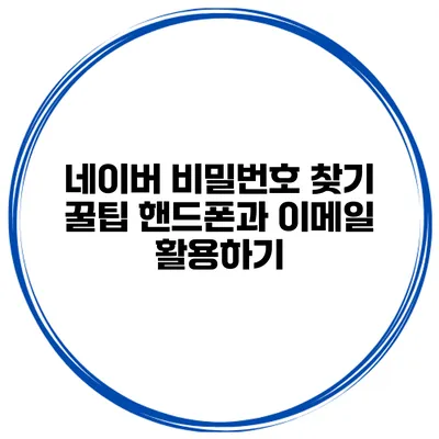 네이버 비밀번호 찾기 꿀팁 핸드폰과 이메일 활용하기