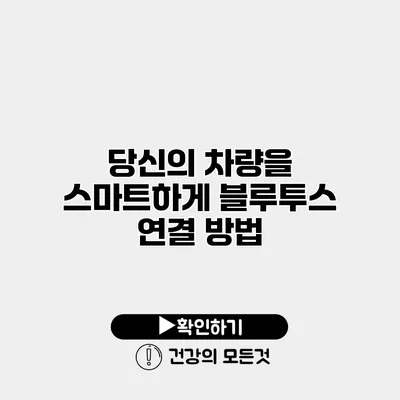 당신의 차량을 스마트하게 블루투스 연결 방법