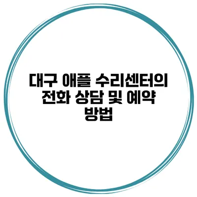 대구 애플 수리센터의 전화 상담 및 예약 방법