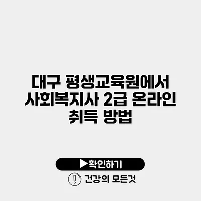 대구 평생교육원에서 사회복지사 2급 온라인 취득 방법