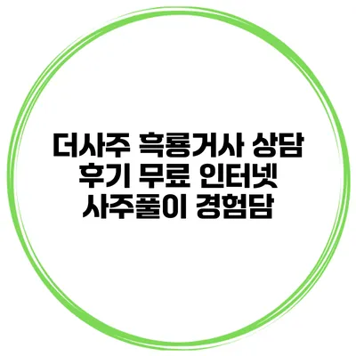 더사주 흑룡거사 상담 후기 무료 인터넷 사주풀이 경험담