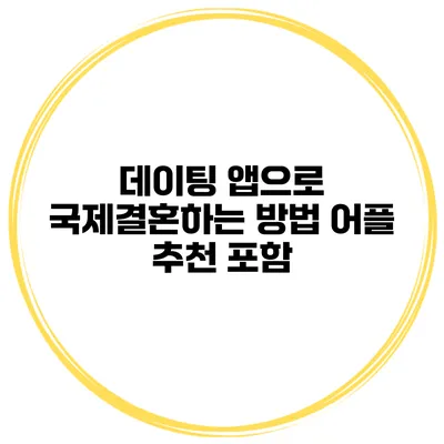 데이팅 앱으로 국제결혼하는 방법 어플 추천 포함