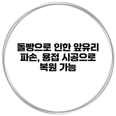 돌빵으로 인한 앞유리 파손, 용접 시공으로 복원 가능