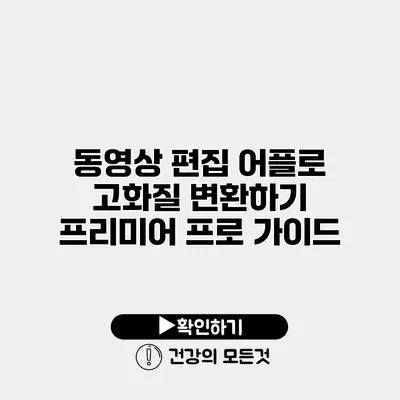 동영상 편집 어플로 고화질 변환하기 프리미어 프로 가이드