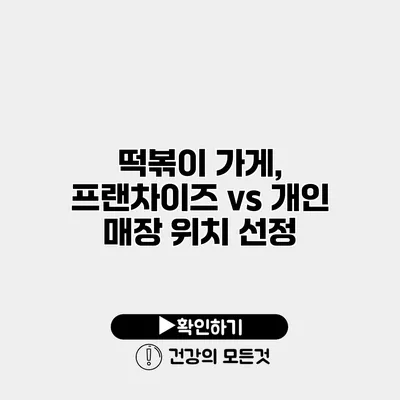 떡볶이 가게, 프랜차이즈 vs 개인 매장 위치 선정
