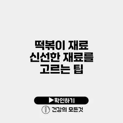떡볶이 재료 신선한 재료를 고르는 팁