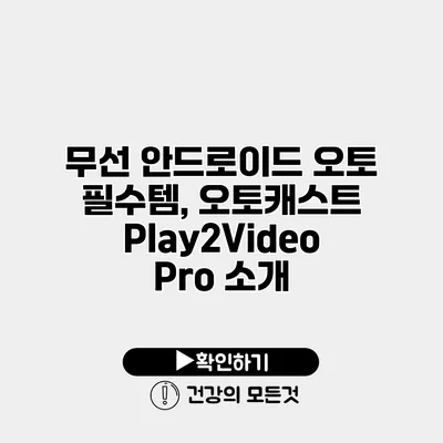 무선 안드로이드 오토 필수템, 오토캐스트 Play2Video Pro 소개