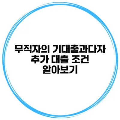 무직자의 기대출과다자 추가 대출 조건 알아보기