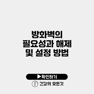 방화벽의 필요성과 해제 및 설정 방법