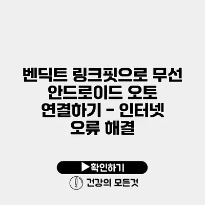 벤딕트 링크핏으로 무선 안드로이드 오토 연결하기 - 인터넷 오류 해결