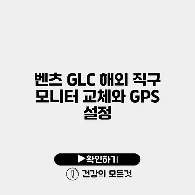 벤츠 GLC 해외 직구 모니터 교체와 GPS 설정