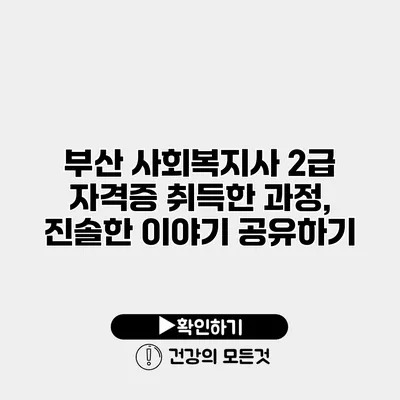 부산 사회복지사 2급 자격증 취득한 과정, 진솔한 이야기 공유하기