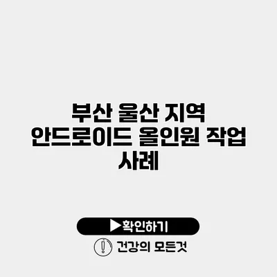 부산 울산 지역 안드로이드 올인원 작업 사례