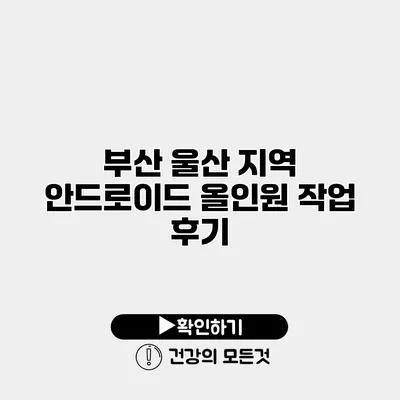 부산 울산 지역 안드로이드 올인원 작업 후기