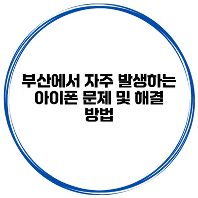 부산에서 자주 발생하는 아이폰 문제 및 해결 방법
