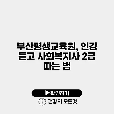 부산평생교육원, 인강 듣고 사회복지사 2급 따는 법