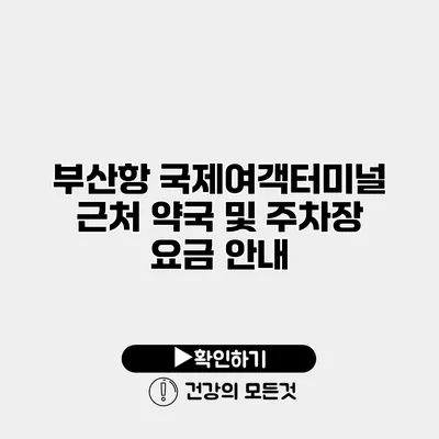 부산항 국제여객터미널 근처 약국 및 주차장 요금 안내