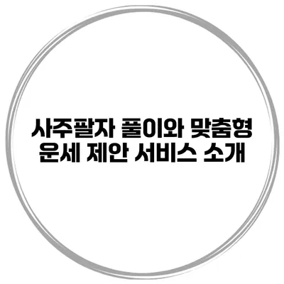 사주팔자 풀이와 맞춤형 운세 제안 서비스 소개
