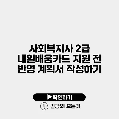 사회복지사 2급 내일배움카드 지원 전 반영 계획서 작성하기