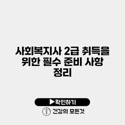 사회복지사 2급 취득을 위한 필수 준비 사항 정리