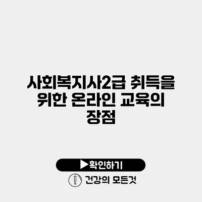 사회복지사2급 취득을 위한 온라인 교육의 장점