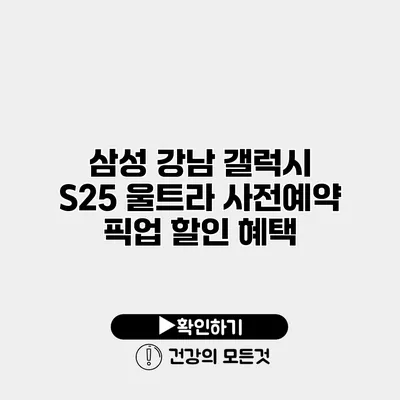 삼성 강남 갤럭시 S25 울트라 사전예약 픽업 할인 혜택